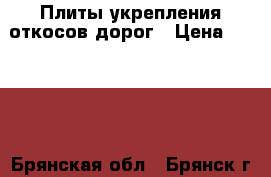 Плиты укрепления откосов дорог › Цена ­ 1 000 - Брянская обл., Брянск г. Строительство и ремонт » Материалы   . Брянская обл.